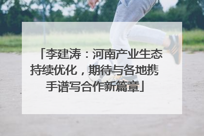 李建涛：河南产业生态持续优化，期待与各地携手谱写合作新篇章