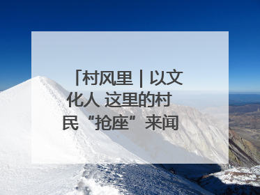 村风里｜以文化人 这里的村民“抢座”来闻墨香识文艺
