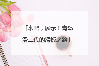 来吧，展示！青岛滑二代的滑板之路