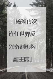 杨扬再次连任世界反兴奋剂机构副主席