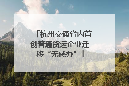 杭州交通省内首创普通货运企业迁移“无感办”