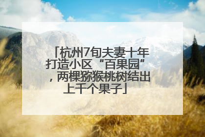 杭州7旬夫妻十年打造小区“百果园”，两棵猕猴桃树结出上千个果子