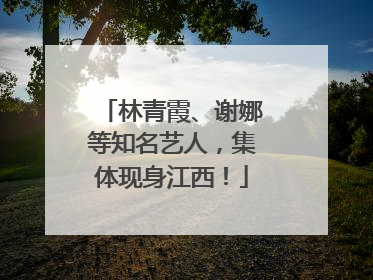 林青霞、谢娜等知名艺人，集体现身江西！