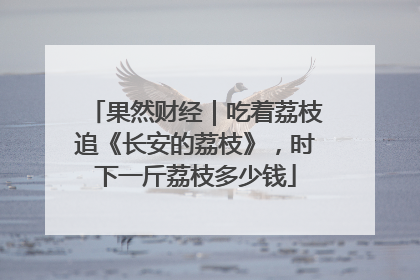果然财经｜吃着荔枝追《长安的荔枝》，时下一斤荔枝多少钱
