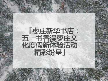 枣庄新华书店：五一书香漫枣庄文化度假新体验活动精彩纷呈