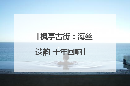 枫亭古街：海丝遗韵 千年回响