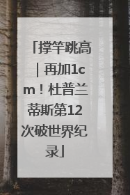 撑竿跳高｜再加1cm！杜普兰蒂斯第12次破世界纪录