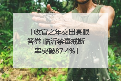 收官之年交出亮眼答卷 临沂禁毒戒断率突破87.4%