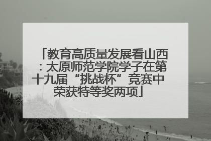 教育高质量发展看山西：太原师范学院学子在第十九届“挑战杯”竞赛中荣获特等奖两项