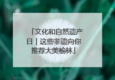 文化和自然遗产日｜这些非遗向你推荐大美榆林