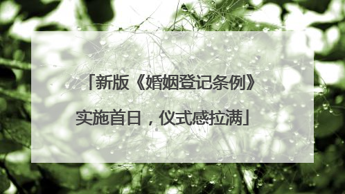 新版《婚姻登记条例》实施首日，仪式感拉满