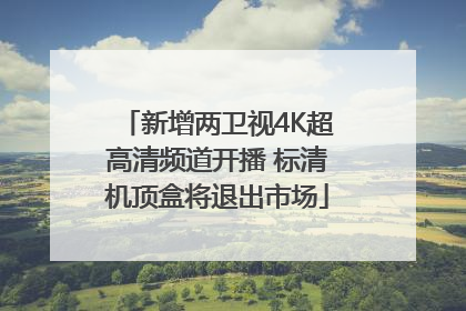 新增两卫视4K超高清频道开播 标清机顶盒将退出市场