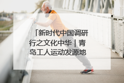 新时代中国调研行之文化中华｜青岛工人运动发源地红色文化浸人心