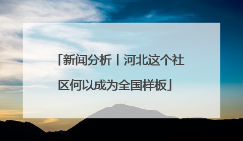 新闻分析丨河北这个社区何以成为全国样板