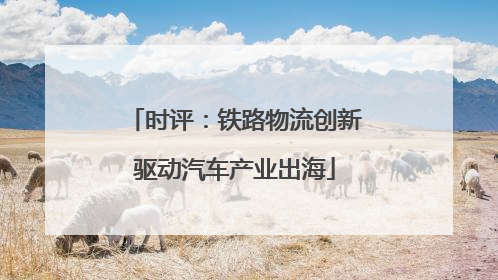 时评：铁路物流创新驱动汽车产业出海