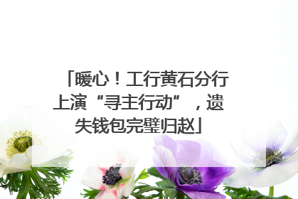 暖心！工行黄石分行上演“寻主行动”，遗失钱包完璧归赵