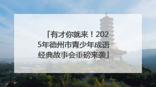 有才你就来！2025年德州市青少年成语经典故事会重磅来袭