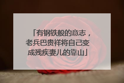 有钢铁般的意志，老兵巴贵祥将自己变成残疾妻儿的靠山