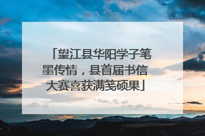 望江县华阳学子笔墨传情，县首届书信大赛喜获满笺硕果