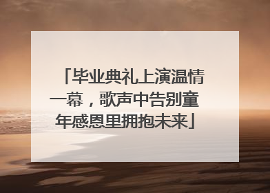 毕业典礼上演温情一幕，歌声中告别童年感恩里拥抱未来