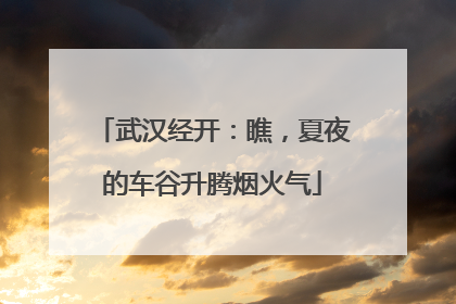 武汉经开：瞧，夏夜的车谷升腾烟火气