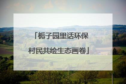 栀子园里话环保 村民共绘生态画卷