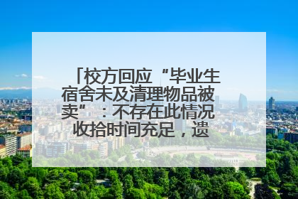 校方回应“毕业生宿舍未及清理物品被卖”：不存在此情况 收拾时间充足，遗留物品会帮保管