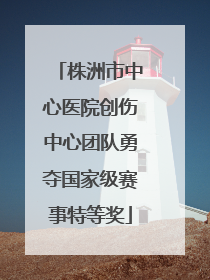 株洲市中心医院创伤中心团队勇夺国家级赛事特等奖