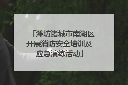 潍坊诸城市南湖区开展消防安全培训及应急演练活动