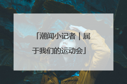 潮闻小记者｜属于我们的运动会