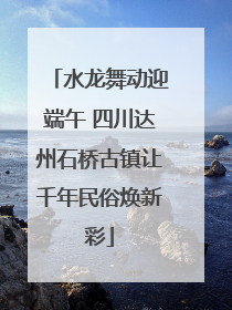 水龙舞动迎端午 四川达州石桥古镇让千年民俗焕新彩