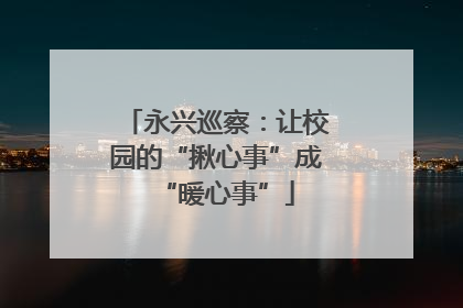 永兴巡察：让校园的“揪心事”成“暖心事”