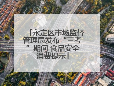 永定区市场监督管理局发布“三考”期间 食品安全消费提示