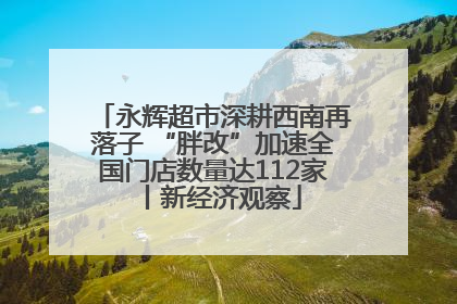 永辉超市深耕西南再落子 “胖改”加速全国门店数量达112家丨新经济观察