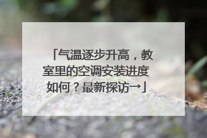 气温逐步升高，教室里的空调安装进度如何？最新探访→