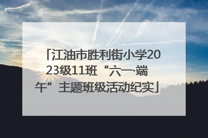 江油市胜利街小学2023级11班“六一·端午”主题班级活动纪实