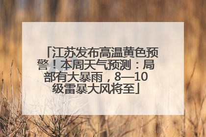 江苏发布高温黄色预警！本周天气预测：局部有大暴雨，8—10级雷暴大风将至