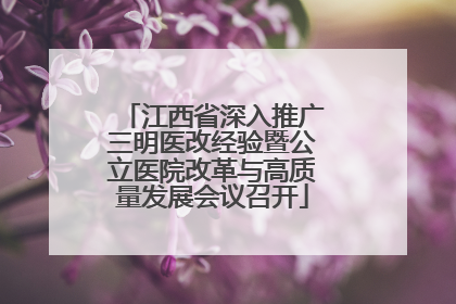 江西省深入推广三明医改经验暨公立医院改革与高质量发展会议召开