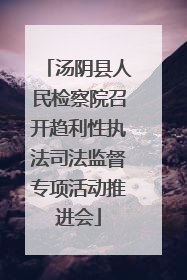 汤阴县人民检察院召开趋利性执法司法监督专项活动推进会