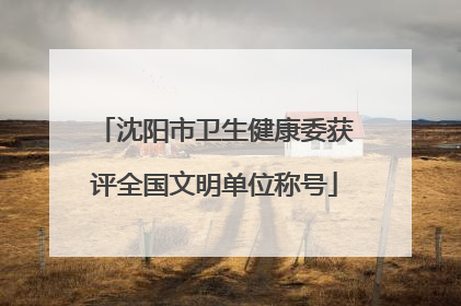 沈阳市卫生健康委获评全国文明单位称号