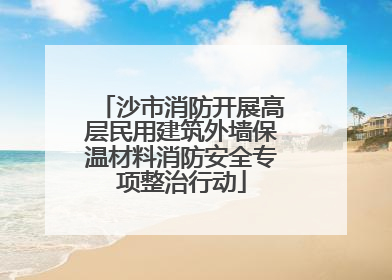 沙市消防开展高层民用建筑外墙保温材料消防安全专项整治行动