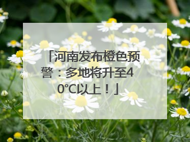 河南发布橙色预警：多地将升至40℃以上！