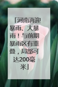 河南再迎暴雨、大暴雨！与前期暴雨区有重叠，局部可达200毫米