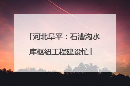 河北阜平：石漕沟水库枢纽工程建设忙