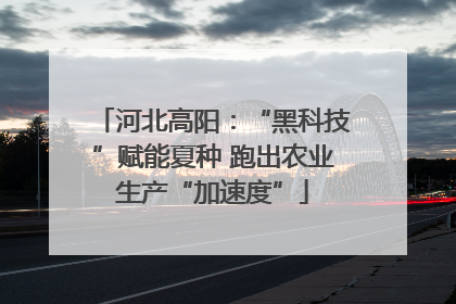 河北高阳：“黑科技”赋能夏种 跑出农业生产“加速度”