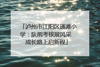 泸州市江阳区通滩小学：队前考核展风采 成长路上启新程