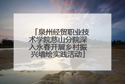 泉州经贸职业技术学院慈山分院深入永春开展乡村振兴墙绘实践活动