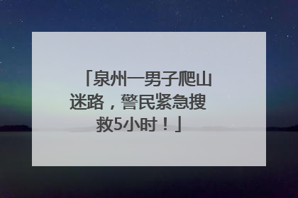 泉州一男子爬山迷路，警民紧急搜救5小时！