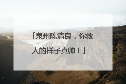 泉州陈清良，你救人的样子真帅！