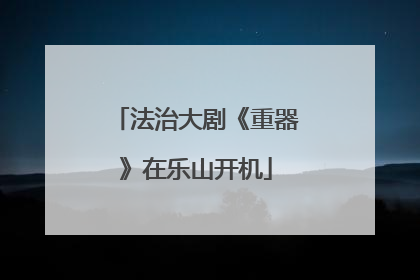 法治大剧《重器》在乐山开机